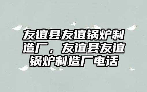 友誼縣友誼鍋爐制造廠，友誼縣友誼鍋爐制造廠電話