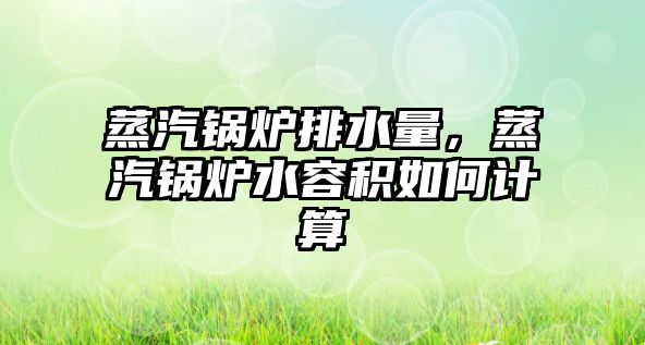 蒸汽鍋爐排水量，蒸汽鍋爐水容積如何計(jì)算