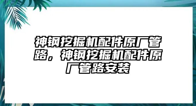 神鋼挖掘機(jī)配件原廠管路，神鋼挖掘機(jī)配件原廠管路安裝