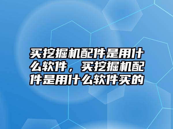 買挖掘機(jī)配件是用什么軟件，買挖掘機(jī)配件是用什么軟件買的