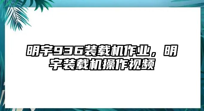 明宇936裝載機作業(yè)，明宇裝載機操作視頻