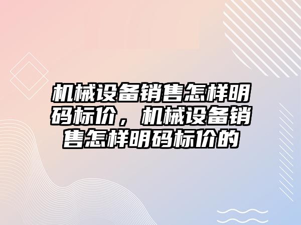 機械設備銷售怎樣明碼標價，機械設備銷售怎樣明碼標價的