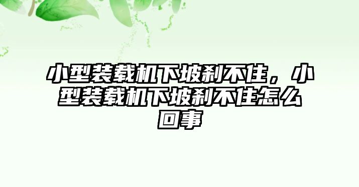 小型裝載機下坡剎不住，小型裝載機下坡剎不住怎么回事