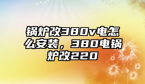 鍋爐改380v電怎么安裝，380電鍋爐改220