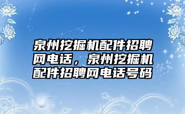 泉州挖掘機(jī)配件招聘網(wǎng)電話，泉州挖掘機(jī)配件招聘網(wǎng)電話號碼