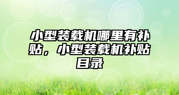 小型裝載機(jī)哪里有補(bǔ)貼，小型裝載機(jī)補(bǔ)貼目錄