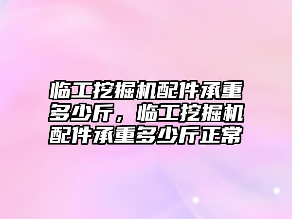 臨工挖掘機(jī)配件承重多少斤，臨工挖掘機(jī)配件承重多少斤正常