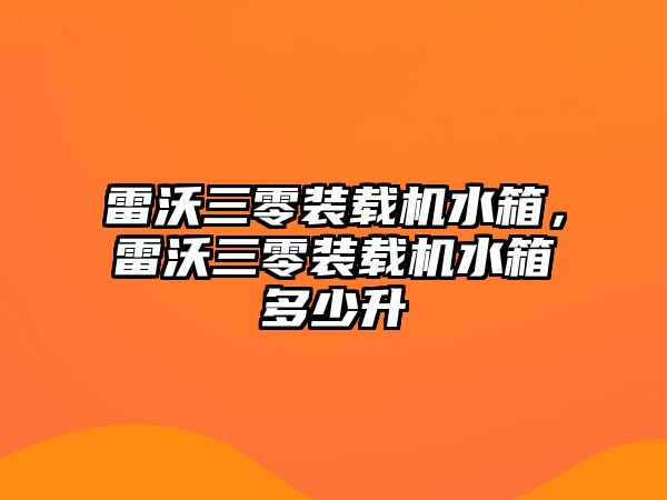 雷沃三零裝載機水箱，雷沃三零裝載機水箱多少升