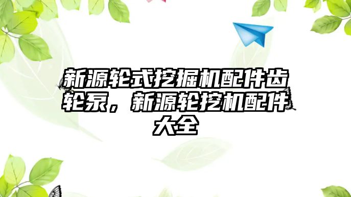 新源輪式挖掘機配件齒輪泵，新源輪挖機配件大全