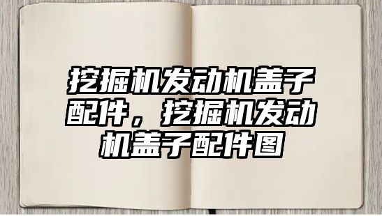 挖掘機發(fā)動機蓋子配件，挖掘機發(fā)動機蓋子配件圖