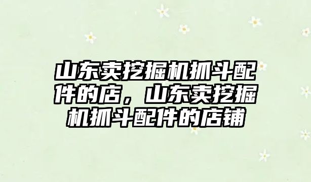 山東賣挖掘機(jī)抓斗配件的店，山東賣挖掘機(jī)抓斗配件的店鋪