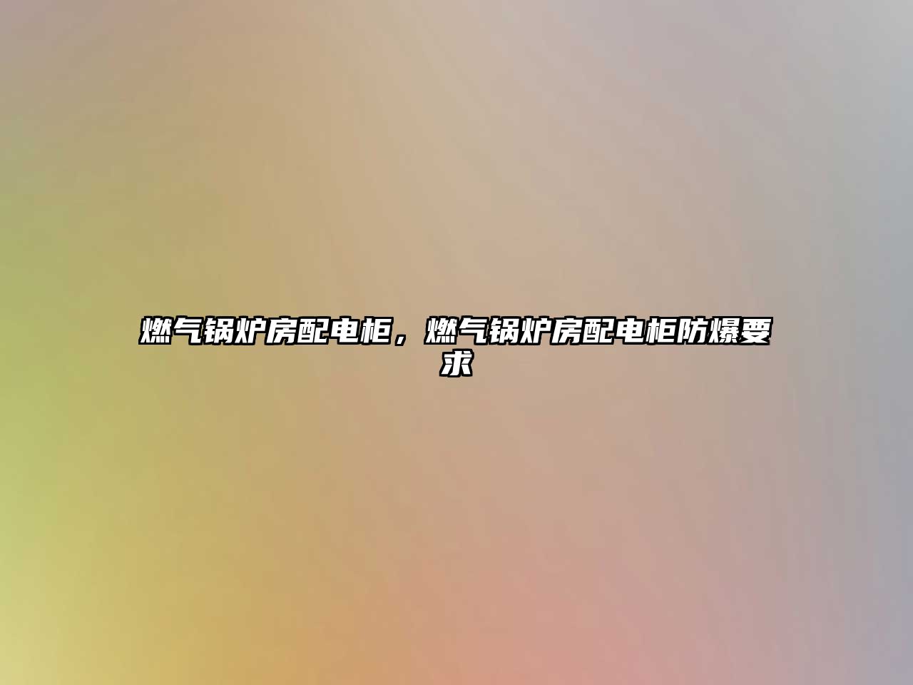 燃?xì)忮仩t房配電柜，燃?xì)忮仩t房配電柜防爆要求