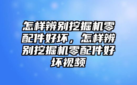 怎樣辨別挖掘機(jī)零配件好壞，怎樣辨別挖掘機(jī)零配件好壞視頻