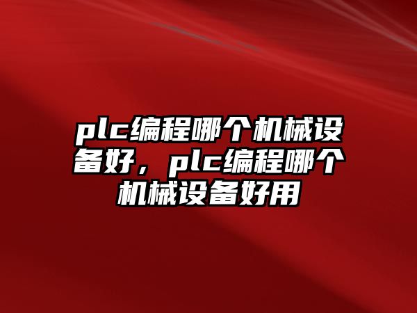 plc編程哪個(gè)機(jī)械設(shè)備好，plc編程哪個(gè)機(jī)械設(shè)備好用