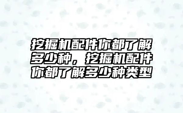 挖掘機配件你都了解多少種，挖掘機配件你都了解多少種類型