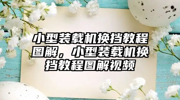 小型裝載機換擋教程圖解，小型裝載機換擋教程圖解視頻