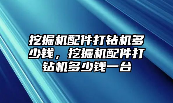 挖掘機(jī)配件打鉆機(jī)多少錢(qián)，挖掘機(jī)配件打鉆機(jī)多少錢(qián)一臺(tái)