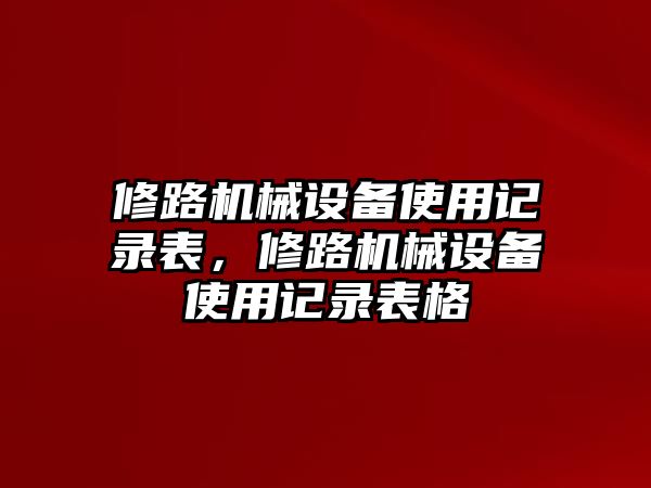 修路機(jī)械設(shè)備使用記錄表，修路機(jī)械設(shè)備使用記錄表格