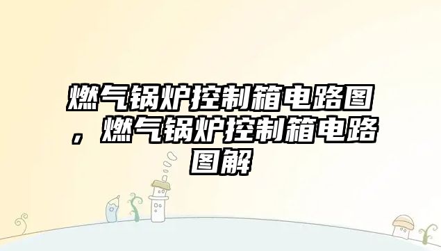 燃?xì)忮仩t控制箱電路圖，燃?xì)忮仩t控制箱電路圖解