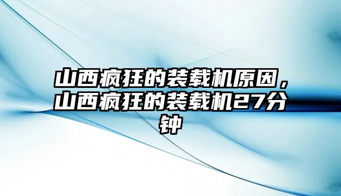 山西瘋狂的裝載機原因，山西瘋狂的裝載機27分鐘