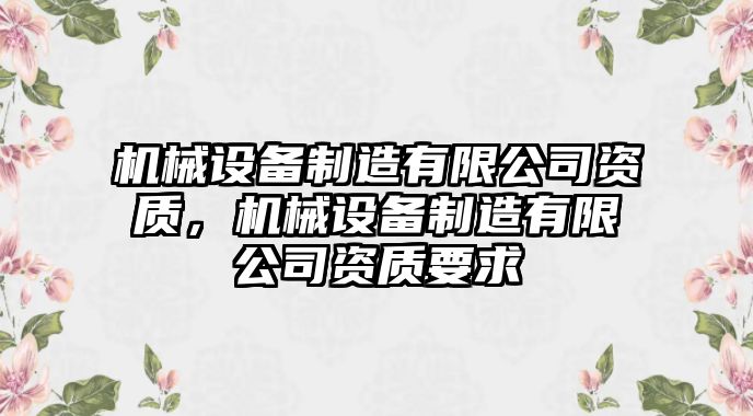 機(jī)械設(shè)備制造有限公司資質(zhì)，機(jī)械設(shè)備制造有限公司資質(zhì)要求