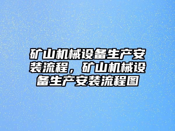 礦山機(jī)械設(shè)備生產(chǎn)安裝流程，礦山機(jī)械設(shè)備生產(chǎn)安裝流程圖