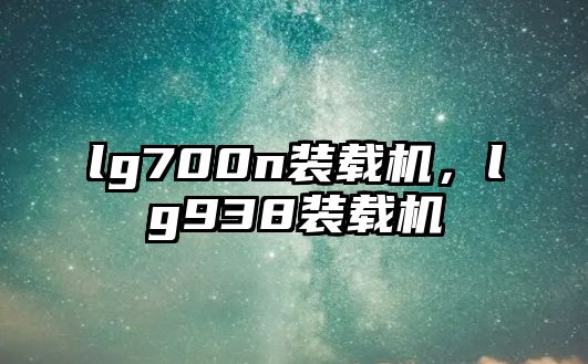 lg700n裝載機，lg938裝載機