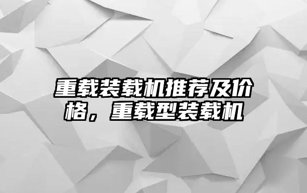 重載裝載機推薦及價格，重載型裝載機