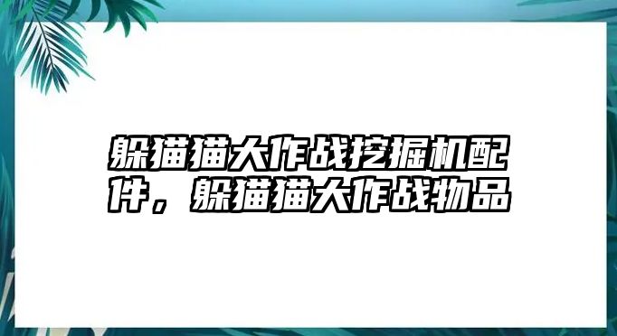 躲貓貓大作戰(zhàn)挖掘機配件，躲貓貓大作戰(zhàn)物品