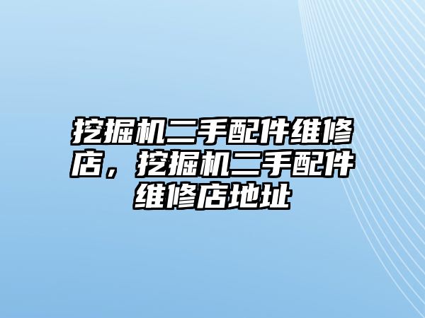 挖掘機二手配件維修店，挖掘機二手配件維修店地址