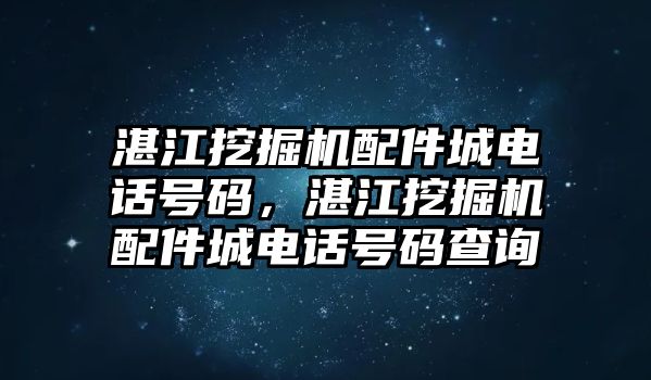 湛江挖掘機配件城電話號碼，湛江挖掘機配件城電話號碼查詢