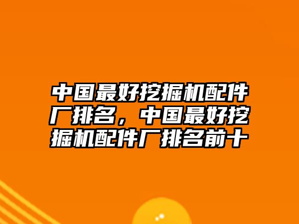 中國(guó)最好挖掘機(jī)配件廠(chǎng)排名，中國(guó)最好挖掘機(jī)配件廠(chǎng)排名前十