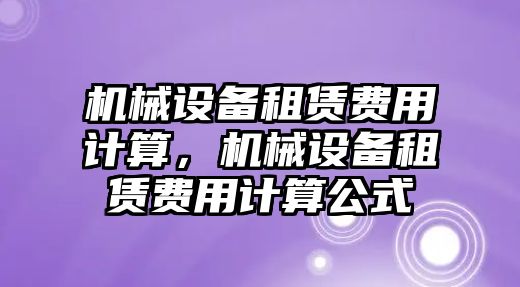 機械設備租賃費用計算，機械設備租賃費用計算公式