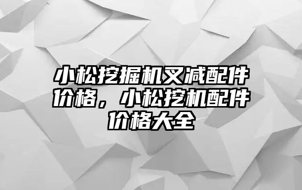 小松挖掘機叉減配件價格，小松挖機配件價格大全