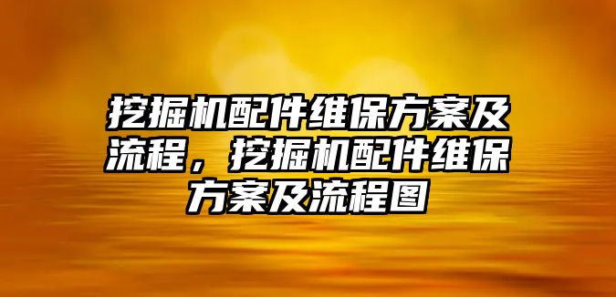 挖掘機配件維保方案及流程，挖掘機配件維保方案及流程圖