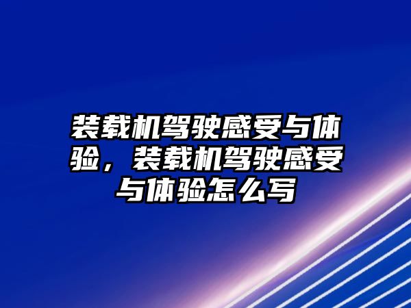 裝載機駕駛感受與體驗，裝載機駕駛感受與體驗怎么寫