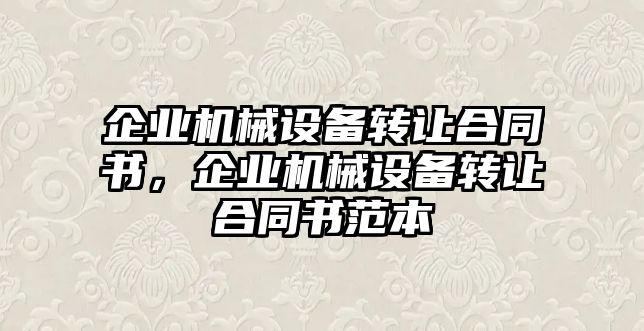 企業(yè)機械設(shè)備轉(zhuǎn)讓合同書，企業(yè)機械設(shè)備轉(zhuǎn)讓合同書范本