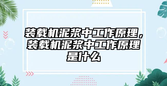 裝載機(jī)泥漿中工作原理，裝載機(jī)泥漿中工作原理是什么