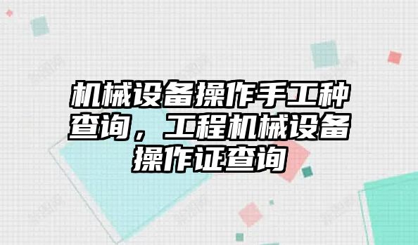 機械設(shè)備操作手工種查詢，工程機械設(shè)備操作證查詢