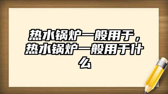 熱水鍋爐一般用于，熱水鍋爐一般用于什么