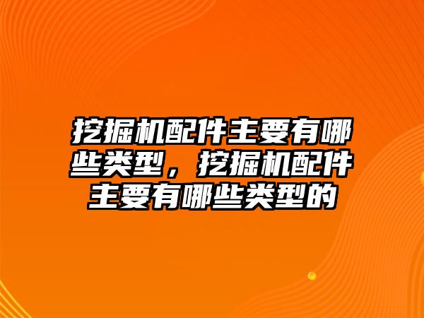 挖掘機(jī)配件主要有哪些類型，挖掘機(jī)配件主要有哪些類型的