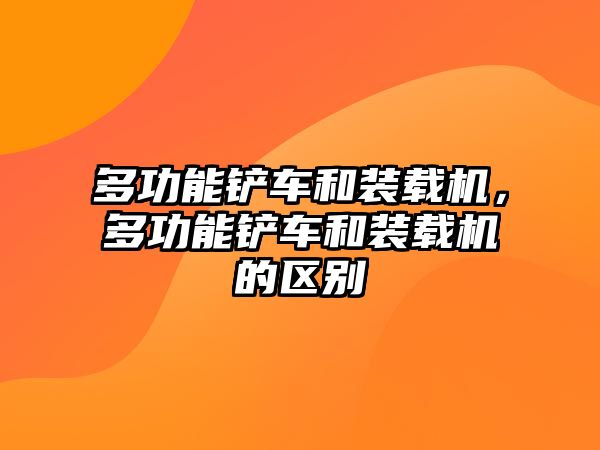 多功能鏟車和裝載機，多功能鏟車和裝載機的區(qū)別