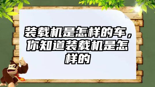 裝載機是怎樣的車，你知道裝載機是怎樣的