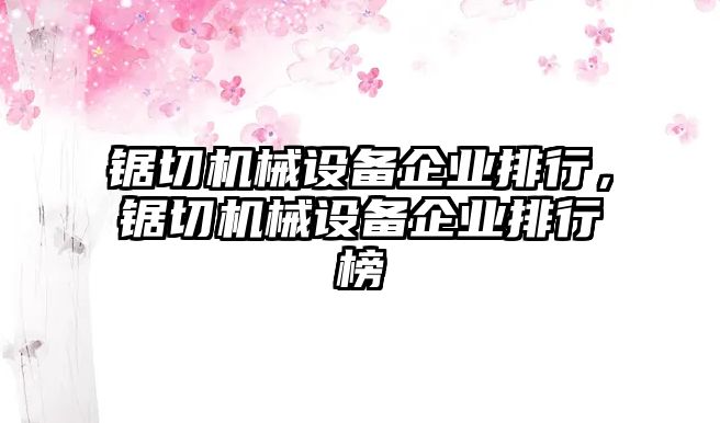 鋸切機械設備企業(yè)排行，鋸切機械設備企業(yè)排行榜