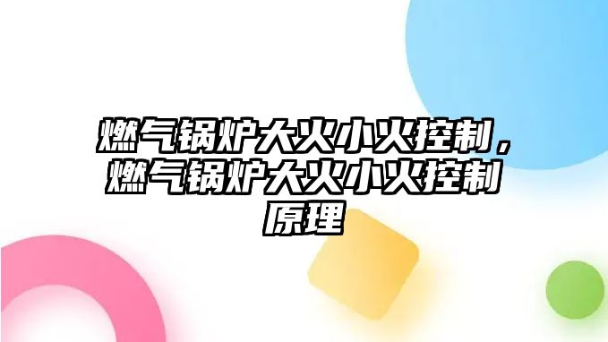 燃?xì)忮仩t大火小火控制，燃?xì)忮仩t大火小火控制原理