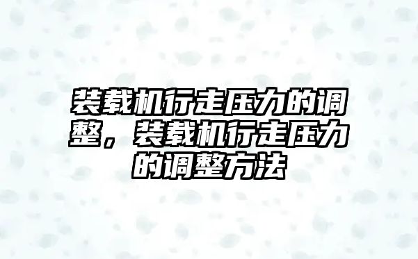 裝載機(jī)行走壓力的調(diào)整，裝載機(jī)行走壓力的調(diào)整方法