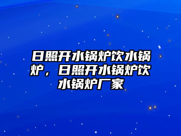 日照開水鍋爐飲水鍋爐，日照開水鍋爐飲水鍋爐廠家