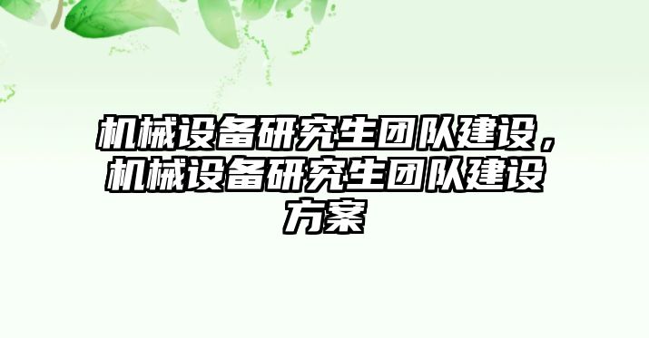 機(jī)械設(shè)備研究生團(tuán)隊(duì)建設(shè)，機(jī)械設(shè)備研究生團(tuán)隊(duì)建設(shè)方案