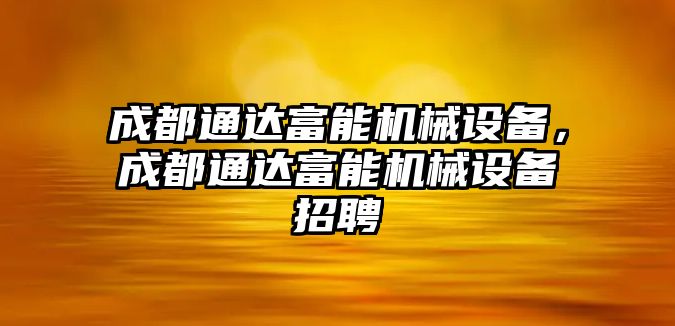 成都通達(dá)富能機(jī)械設(shè)備，成都通達(dá)富能機(jī)械設(shè)備招聘