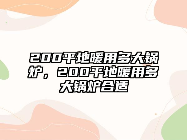 200平地暖用多大鍋爐，200平地暖用多大鍋爐合適